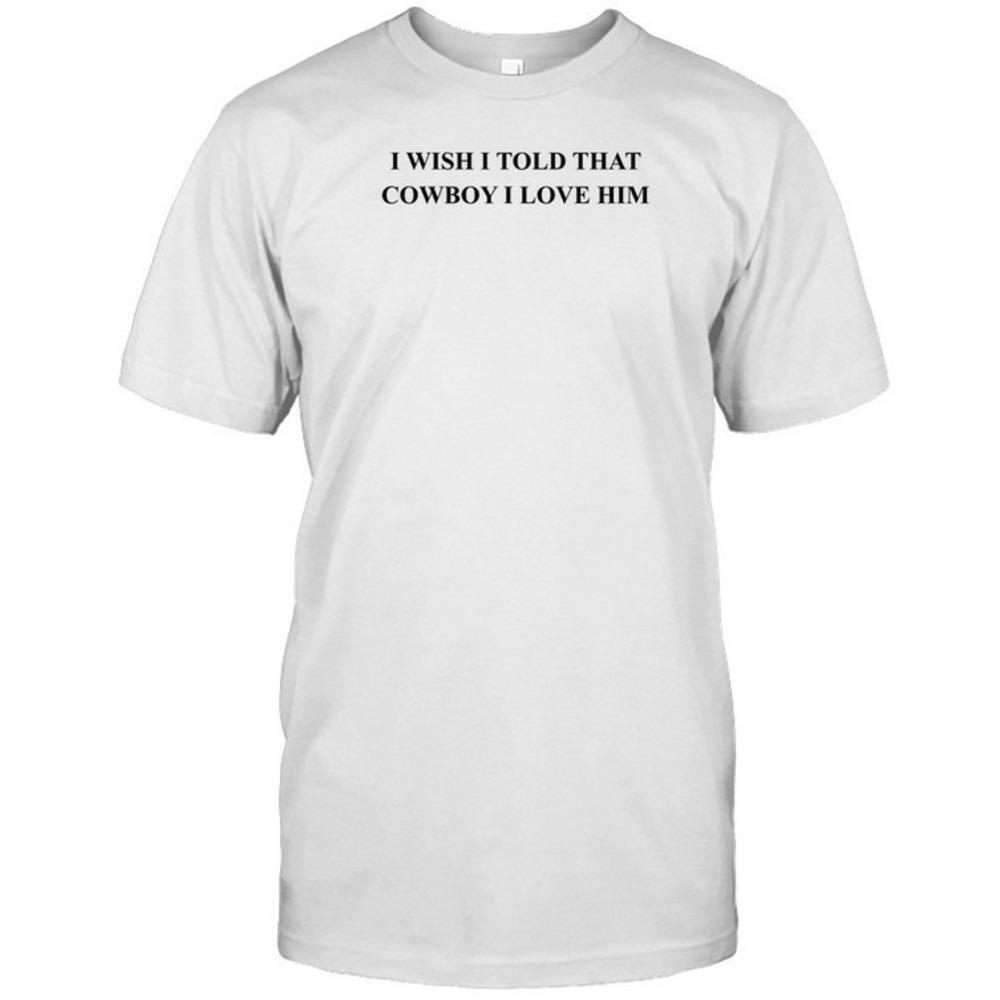 I Wish I Told That Cowboy I Love Him Country  T-Shirt
